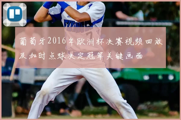 葡萄牙2016年欧洲杯决赛视频回放及加时点球决定冠军关键画面