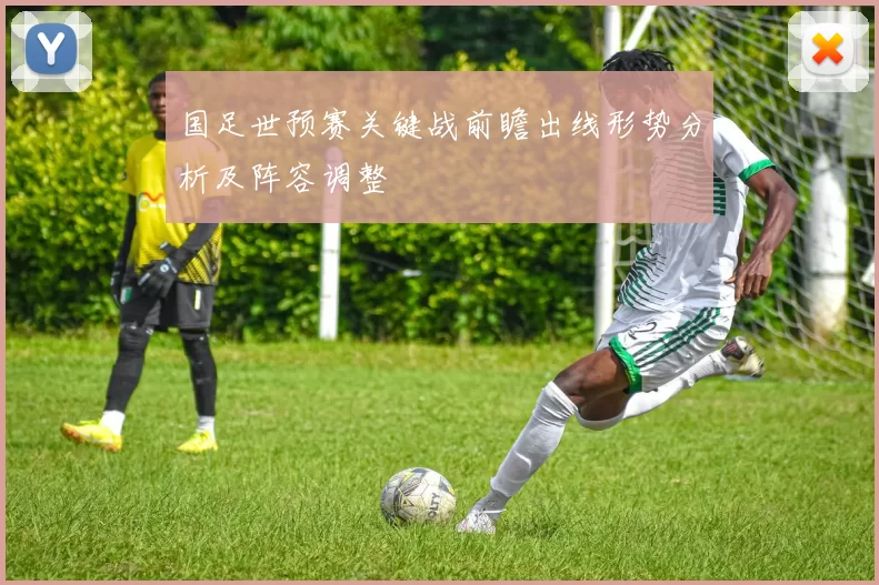 国足世预赛关键战前瞻出线形势分析及阵容调整