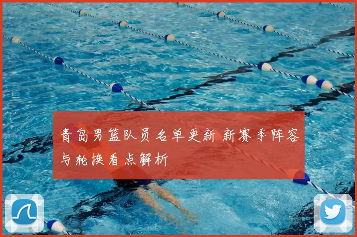 青岛男篮队员名单更新 新赛季阵容与轮换看点解析