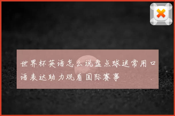 世界杯英语怎么说盘点球迷常用口语表达助力观看国际赛事