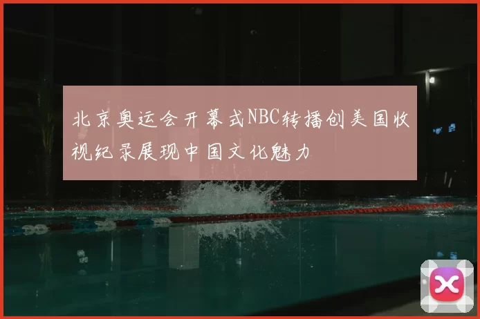 北京奥运会开幕式NBC转播创美国收视纪录展现中国文化魅力