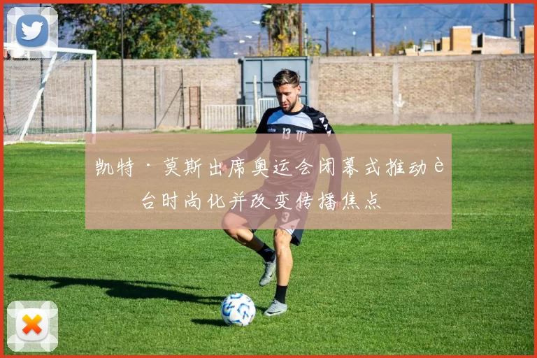 凯特·莫斯出席奥运会闭幕式推动舞台时尚化并改变传播焦点