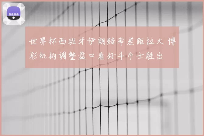 世界杯西班牙伊朗赔率差距拉大 博彩机构调整盘口看好斗牛士胜出