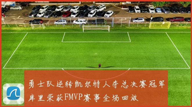 勇士队逆转凯尔特人夺总决赛冠军库里荣获FMVP赛事全场回放