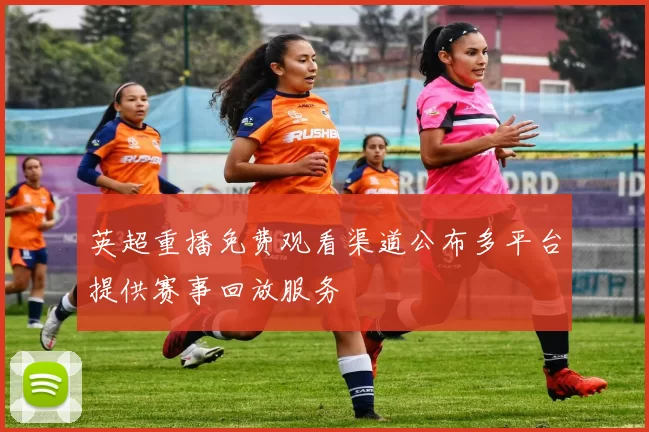 英超重播免费观看渠道公布多平台提供赛事回放服务