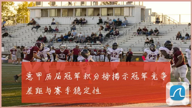 意甲历届冠军积分榜揭示冠军竞争差距与赛季稳定性
