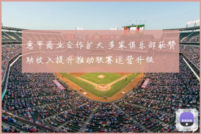 意甲商业合作扩大 多家俱乐部获赞助收入提升推动联赛运营升级