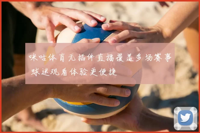 咪咕体育无插件直播覆盖多场赛事 球迷观看体验更便捷