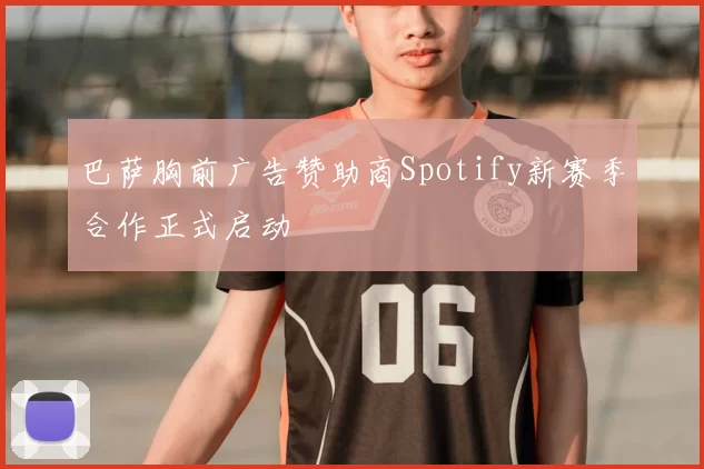 巴萨胸前广告赞助商Spotify新赛季合作正式启动