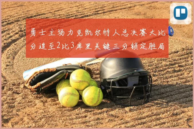 勇士主场力克凯尔特人总决赛大比分追至2比3库里关键三分锁定胜局