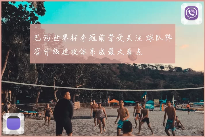 巴西世界杯夺冠前景受关注 球队阵容升级进攻体系成最大看点