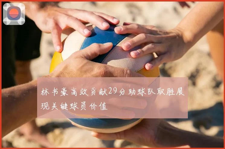 林书豪高效贡献29分助球队取胜展现关键球员价值