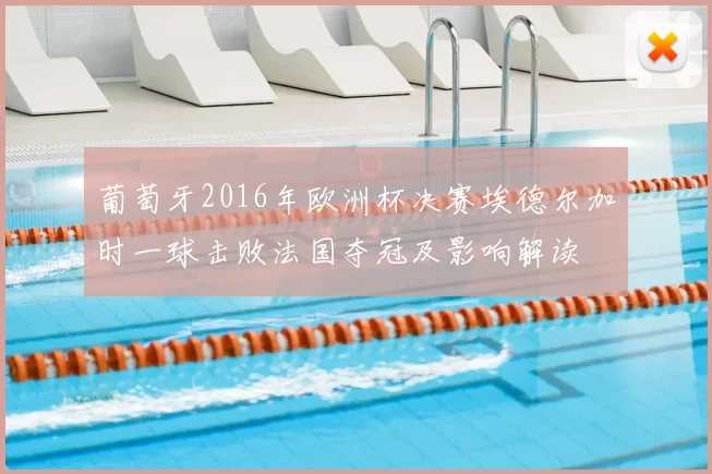 葡萄牙2016年欧洲杯决赛埃德尔加时一球击败法国夺冠及影响解读