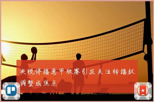 央视停播意甲联赛引发关注转播权调整成焦点