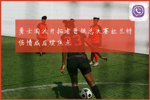 勇士淘汰开拓者晋级总决赛杜兰特伤情成后续焦点