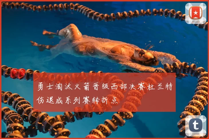 勇士淘汰火箭晋级西部决赛杜兰特伤退成系列赛转折点