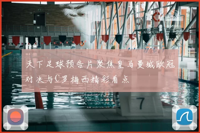 天下足球预告片聚焦皇马曼城欧冠对决与C罗梅西精彩看点
