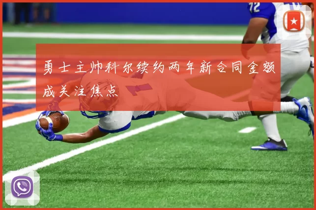 勇士主帅科尔续约两年新合同金额成关注焦点