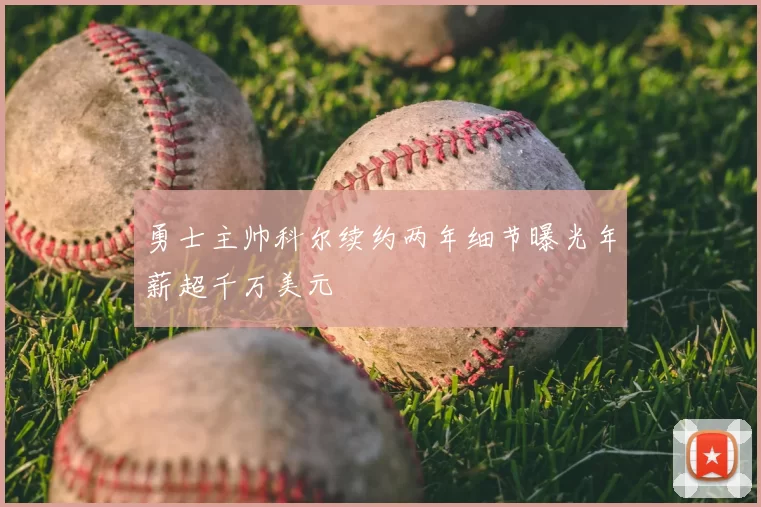 勇士主帅科尔续约两年细节曝光年薪超千万美元