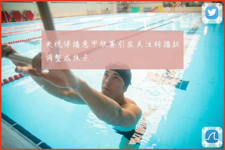 央视停播意甲联赛引发关注转播权调整成焦点